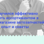 kak-ya-nauchilsya-effektivno-upravlyat-assortimentom-v-svoem-magazine-avtozapchastej-lichnyy-opyt-i-sovety
