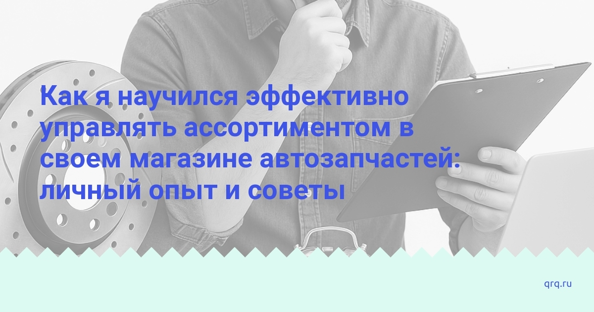 kak-ya-nauchilsya-effektivno-upravlyat-assortimentom-v-svoem-magazine-avtozapchastej-lichnyy-opyt-i-sovety