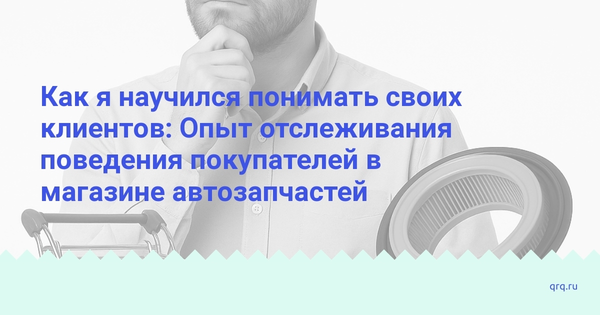 kak-ya-nauchilsya-ponimat-svoih-klientov-opyt-otslezhivaniya-povedeniya-pokupateley-v-magazine-avtozapchastey