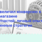 kak-ya-uvelichil-konversiyu-v-svoem-magazine-avtozapchastey-lichnyy-opyt-i-proverennyye-strategii