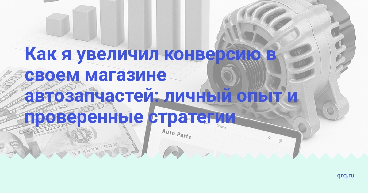 kak-ya-uvelichil-konversiyu-v-svoem-magazine-avtozapchastey-lichnyy-opyt-i-proverennyye-strategii